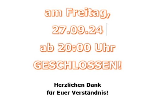 Freitag, 27.09. ab 20Uhr geschlossen!